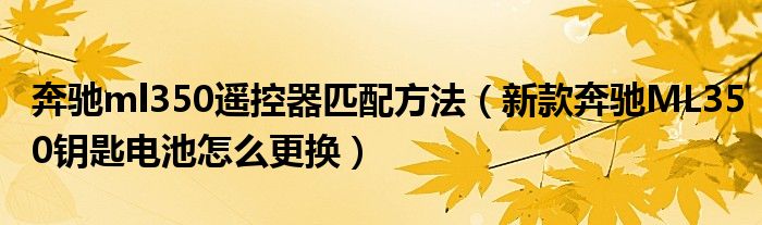 奔馳ml350遙控器匹配方法（新款奔馳ML350鑰匙電池怎么更換）
