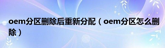 oem分區(qū)刪除后重新分配（oem分區(qū)怎么刪除）