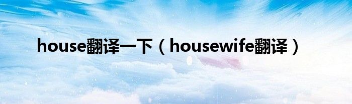 house翻譯一下（housewife翻譯）