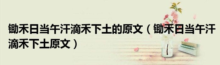鋤禾日當(dāng)午汗滴禾下土的原文（鋤禾日當(dāng)午汗滴禾下土原文）