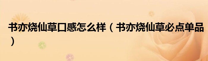 書(shū)亦燒仙草口感怎么樣（書(shū)亦燒仙草必點(diǎn)單品）