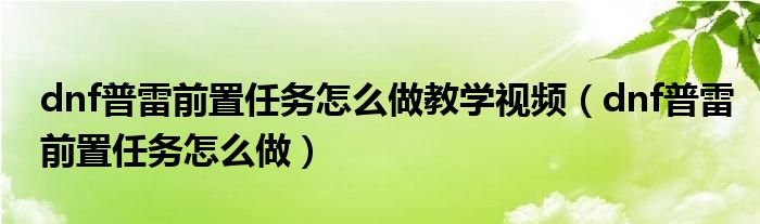 dnf普雷前置任務(wù)怎么做教學(xué)視頻（dnf普雷前置任務(wù)怎么做）