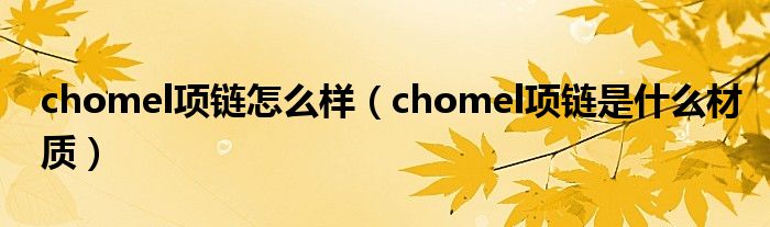 chomel項鏈怎么樣（chomel項鏈是什么材質）
