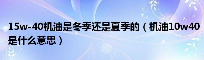 15w-40機(jī)油是冬季還是夏季的（機(jī)油10w40是什么意思）