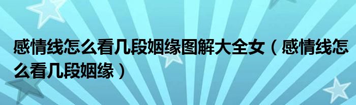 感情線怎么看幾段姻緣圖解大全女（感情線怎么看幾段姻緣）