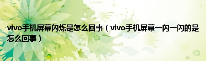 vivo手機(jī)屏幕閃爍是怎么回事（vivo手機(jī)屏幕一閃一閃的是怎么回事）
