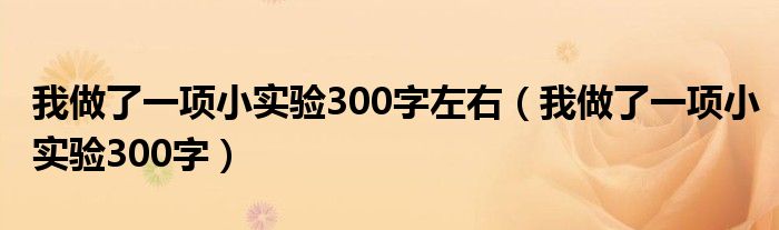 我做了一項(xiàng)小實(shí)驗(yàn)300字左右（我做了一項(xiàng)小實(shí)驗(yàn)300字）