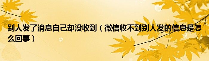 別人發(fā)了消息自己卻沒收到（微信收不到別人發(fā)的信息是怎么回事）
