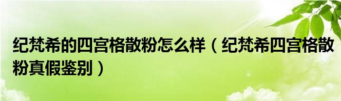紀(jì)梵希的四宮格散粉怎么樣（紀(jì)梵希四宮格散粉真假鑒別）