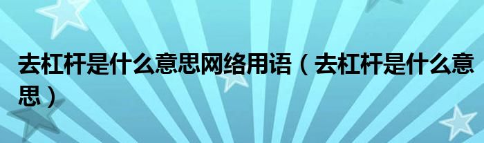 去杠桿是什么意思網(wǎng)絡(luò)用語（去杠桿是什么意思）