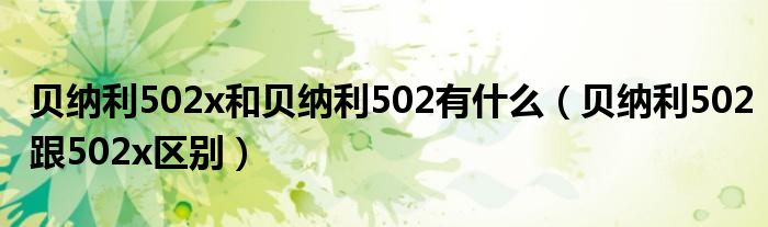 貝納利502x和貝納利502有什么（貝納利502跟502x區(qū)別）