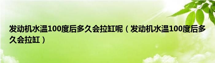 發(fā)動機水溫100度后多久會拉缸呢（發(fā)動機水溫100度后多久會拉缸）