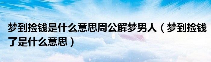 夢到撿錢是什么意思周公解夢男人（夢到撿錢了是什么意思）