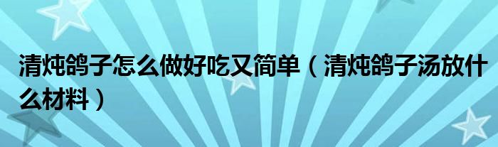 清燉鴿子怎么做好吃又簡單（清燉鴿子湯放什么材料）