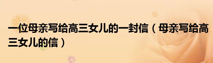 一位母親寫給高三女兒的一封信（母親寫給高三女兒的信）