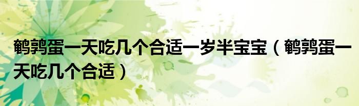 鵪鶉蛋一天吃幾個(gè)合適一歲半寶寶（鵪鶉蛋一天吃幾個(gè)合適）