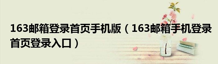 163郵箱登錄首頁(yè)手機(jī)版（163郵箱手機(jī)登錄首頁(yè)登錄入口）