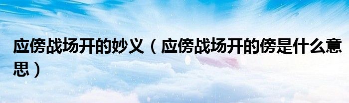應傍戰(zhàn)場開的妙義（應傍戰(zhàn)場開的傍是什么意思）