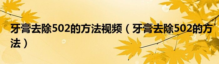 牙膏去除502的方法視頻（牙膏去除502的方法）
