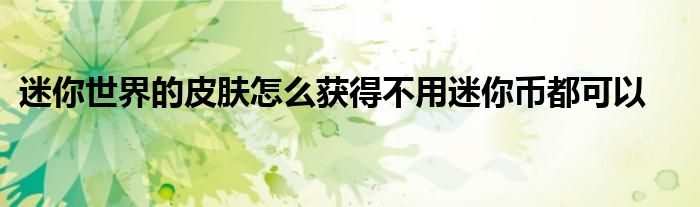 迷你世界的皮膚怎么獲得不用迷你幣都可以
