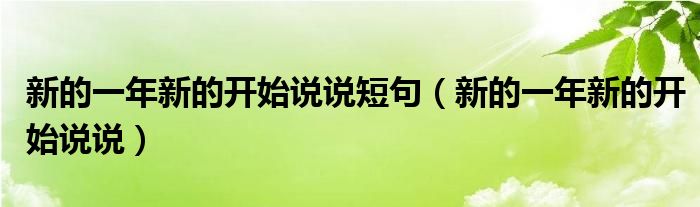 新的一年新的開始說(shuō)說(shuō)短句（新的一年新的開始說(shuō)說(shuō)）