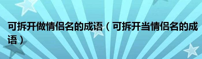 可拆開(kāi)做情侶名的成語(yǔ)（可拆開(kāi)當(dāng)情侶名的成語(yǔ)）