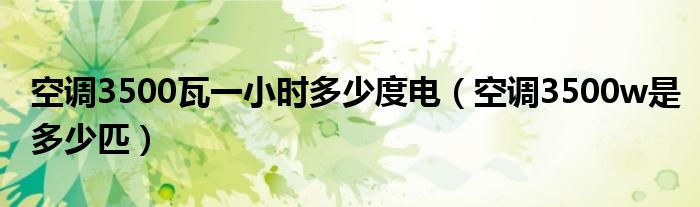 空調(diào)3500瓦一小時多少度電（空調(diào)3500w是多少匹）