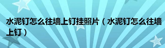 水泥釘怎么往墻上釘掛照片（水泥釘怎么往墻上釘）