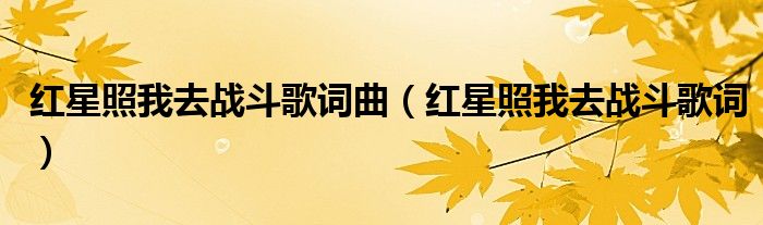 紅星照我去戰(zhàn)斗歌詞曲（紅星照我去戰(zhàn)斗歌詞）