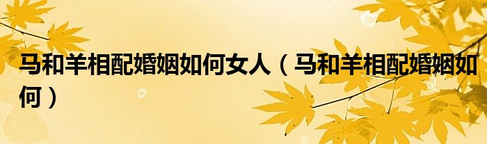 馬和羊相配婚姻如何女人（馬和羊相配婚姻如何）