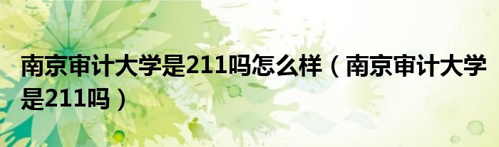 南京審計(jì)大學(xué)是211嗎怎么樣（南京審計(jì)大學(xué)是211嗎）