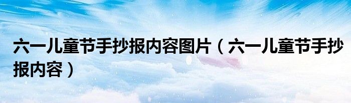 六一兒童節(jié)手抄報內(nèi)容圖片（六一兒童節(jié)手抄報內(nèi)容）