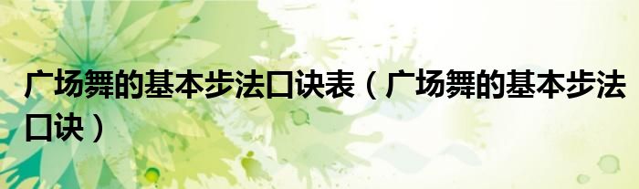 廣場(chǎng)舞的基本步法口訣表（廣場(chǎng)舞的基本步法口訣）