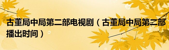 古董局中局第二部電視?。ü哦种芯值诙坎コ鰰r(shí)間）