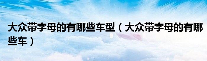 大眾帶字母的有哪些車型（大眾帶字母的有哪些車）