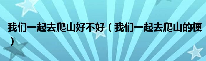 我們一起去爬山好不好（我們一起去爬山的梗）