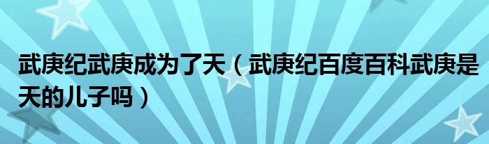 武庚紀(jì)武庚成為了天（武庚紀(jì)百度百科武庚是天的兒子嗎）