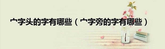 宀字頭的字有哪些（宀字旁的字有哪些）