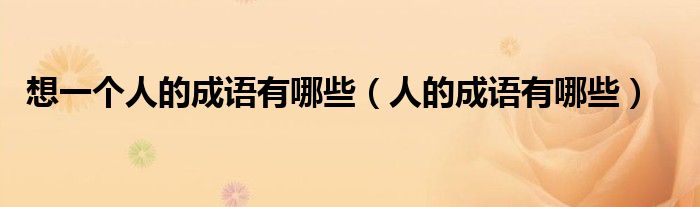 想一個(gè)人的成語有哪些（人的成語有哪些）