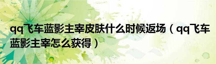 qq飛車藍(lán)影主宰皮膚什么時(shí)候返場(chǎng)（qq飛車藍(lán)影主宰怎么獲得）
