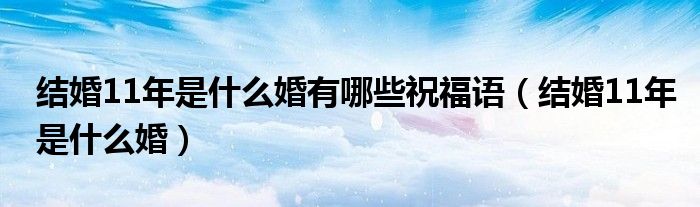 結(jié)婚11年是什么婚有哪些祝福語（結(jié)婚11年是什么婚）