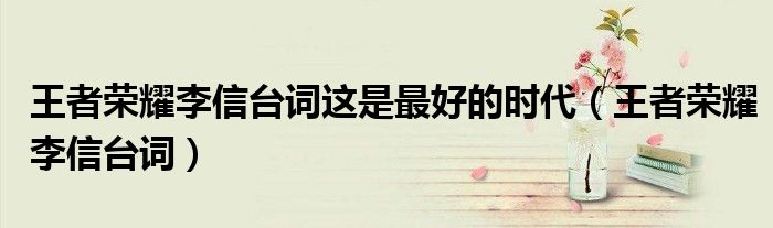 王者榮耀李信臺(tái)詞這是最好的時(shí)代（王者榮耀李信臺(tái)詞）