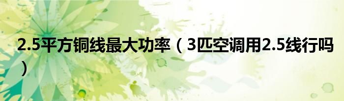 2.5平方銅線最大功率（3匹空調(diào)用2.5線行嗎）