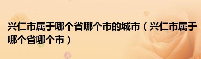 興仁市屬于哪個省哪個市的城市（興仁市屬于哪個省哪個市）