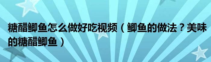 糖醋鯽魚怎么做好吃視頻（鯽魚的做法？美味的糖醋鯽魚）