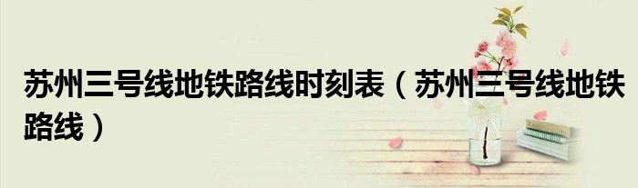 蘇州三號線地鐵路線時刻表（蘇州三號線地鐵路線）