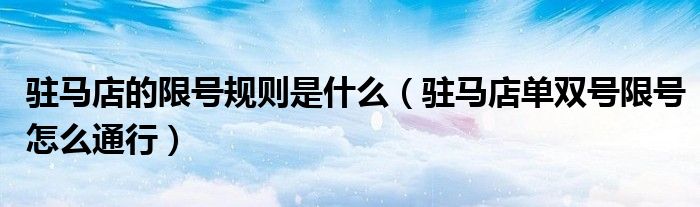駐馬店的限號(hào)規(guī)則是什么（駐馬店單雙號(hào)限號(hào)怎么通行）