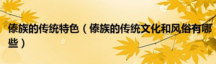 傣族的傳統(tǒng)特色（傣族的傳統(tǒng)文化和風俗有哪些）