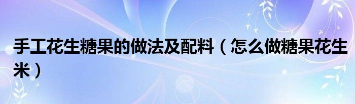 手工花生糖果的做法及配料（怎么做糖果花生米）