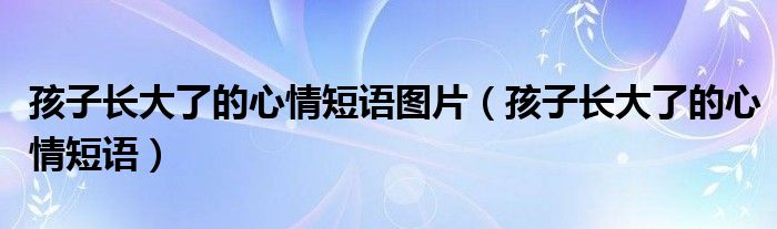 孩子長大了的心情短語圖片（孩子長大了的心情短語）